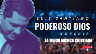 Poderoso Dios  Luis Santiago  Worship [upl. by Kerrison]