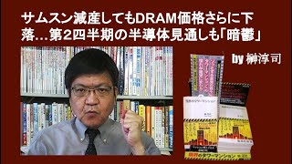 サムスン減産してもDRAM価格さらに下落…第２四半期の半導体見通しも「暗鬱」 by榊淳司 [upl. by Assina]