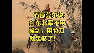 石原莞尔说：打东北军不用拔剑，用竹刀就足够了！ 民国历史 [upl. by Esaj536]