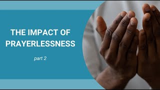 The impact of prayerlessness  Part 2 of 3 [upl. by Ecnaralc600]