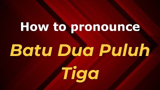 How to pronounce Batu Dua Puluh Tiga in Malaysia Malaysian pronunciation  Pronounce Names [upl. by Nodnalb]