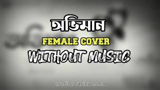 Oviman  অভিমান  Without Music  Female cover  Fariha Noha [upl. by Durrett]