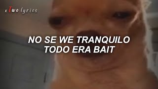 NO SE WEY TRANQUILO TODO ERA BAIT  LETRA [upl. by Aliakim]