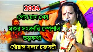 2024 পৌষ পার্বণে মকর সংক্রান্তি স্পেশাল তত্ত্বকথা  গৌরাঙ্গ সুন্দর চক্রবর্তী তত্ত্বকথা লীলা কীর্তন [upl. by Roderic]