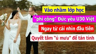 Vào nhầm lớp chàng quotphi côngquot Đức yêu thầm U30 Việt từ cái nhìn đầu tiên liền quotủ mưuquot để tán tỉnh [upl. by Etka775]