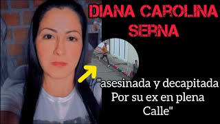 El MACABRO caso de DIANA CAROLINA SERNA AS3S1NADA y D3CAP1TADA en plena CALLE por su EX [upl. by Lavina]