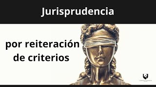 ¿Qué es la jurisprudencia por reiteración de criterios [upl. by Niffirg]