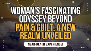 NDE Womans Fascinating Odyssey Beyond Pain amp Guilt A New Realm Unveiled  Near Death [upl. by Aniras729]