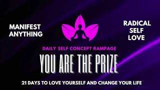 DAILY SELF CONCEPT RAMPAGE  YOU ARE THE PRIZE  RADICAL SELF LOVE IN 21 DAYS  HOW TO LOVE YOURSELF [upl. by Cruce]