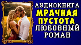 😱 АУДИОКНИГА ЛЮБОВНЫЙ РОМАН МРАЧНАЯ ПУСТОТА 😱 ПОЛНАЯ ВЕРСИЯ 😱 ЧИТАЕТ ДИНА БОБЫЛЁВА 😱 [upl. by Cheng]