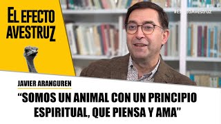 🔴quotSomos un animal con un principio espiritual que piensa y amaquot Javier Aranguren  EFECTO AVESTRUZ [upl. by Anrehs731]