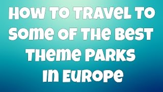 How To Travel To Some Of The Best Theme Parks In Europe [upl. by Inanuah856]