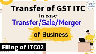 Transfer of GST ITC in case transfer  sales and merger of business  how to file itc02  ITC [upl. by Hedelman]