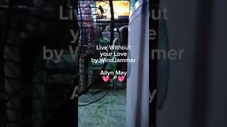 Live without your Love by WindJammer Ailyn May🎤💖 [upl. by Baerl283]