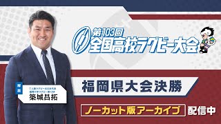 第103回全国高校ラグビー福岡県大会決勝 東福岡 vs 筑紫 ノーカット版アーカイブ [upl. by Long221]