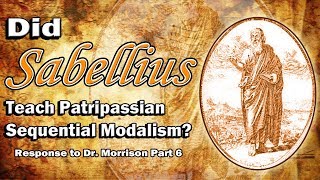 Did Sabellius Teach Patripassian Sequential Modalism Response to Dr Morrison Part 6 [upl. by Attecnoc]