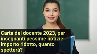 Carta del docente 2023 per insegnanti pessime notizie importo ridotto quanto spetterà [upl. by Niwde317]