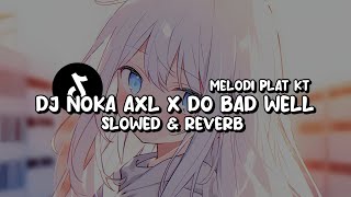 DJ NOKA AXL X DO BAD WELL MELODI PLAT KT Slowed amp Reverb [upl. by Tine60]