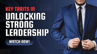 Key Traits In Unlocking Strong Leadership [upl. by Depoliti]