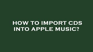 How to import cds into apple music [upl. by Kakalina]