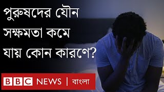 পুরুষদের যৌন সক্ষমতা কমে যাওয়ার কারণ কী। BBC Bangla [upl. by Nahtaneoj]