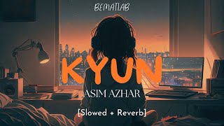 KYUN Slowed  Reverb l Asim Azhar l Bematlab 2024 [upl. by Neitsirhc295]