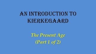 An Introduction to Kierkegaard The Present Age Part 1 of 2 [upl. by Eirotal]