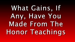 What Gains If Any Have You Made From The Honor Teachings [upl. by Hennessey]