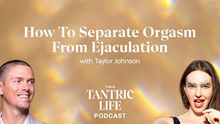 How to Separate Orgasm from Ejaculation with Taylor Johnson  This Tantric Life EP19 [upl. by Mcevoy]