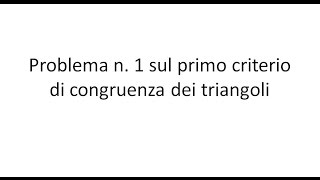 Problema n 1 sul primo criterio di congruenza dei triangoli [upl. by Alacim]