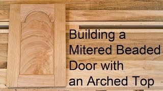 Building a Mitered Beaded Door with an Arched Top Rail [upl. by Jodoin]