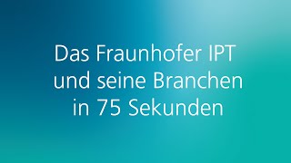 Fraunhofer IPT und seine Branchen in 75 Sekunden [upl. by Fortune173]