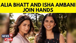 Alia Bhat And Isha Ambani Announce Joint Venture  Reliance News  Fashion Goals  News18  N18V [upl. by Wind]