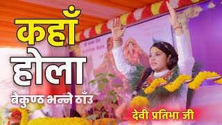 Devi Pratibha Ji “कहाँ होला बैकुण्ठ भन्ने ठाँउ”  Kaha Hola Baikuntha Vanne Thau  pratibhaji [upl. by Matrona]