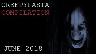 Creepypasta Compilation June 2018 [upl. by Oznohpla]