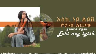 ዮሃንስ አርጋው  እስኪ ነይ ልይሽ  Yohanes Argaw  Eski Ney Leyesh 2024 music zebibkmsha zebibkmsha [upl. by Ihcego]