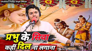 जीवन की दिशा बदल देगा ये भजन  प्रभु के सिवा कहीं दिल ना लगाना  Shubham Pratap Singh  New Bhajan [upl. by Egoreg990]