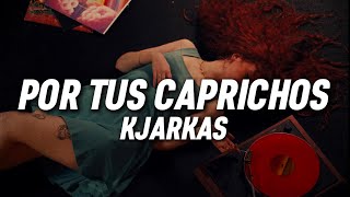 KJARKAS  Por tus caprichos Letra [upl. by Lennon767]