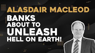 Alasdair Macleod Banks About To Unleash Hell On Earth [upl. by Bucher]