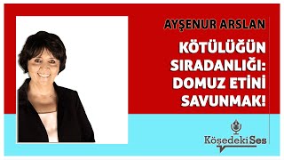 AYŞENUR ARSLAN quotKÖTÜLÜĞÜN SIRADANLIĞI DOMUZ ETİNİ SAVUNMAKquot  Köşe Yazısı Dinle [upl. by Lanod]