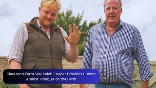 Clarksons Farm Star Kaleb Cooper Provides Update Amidst Troubles on the Farm [upl. by Liamaj]