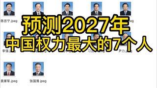 预测2027年，中国权力最大的7个人 [upl. by Newcomer]