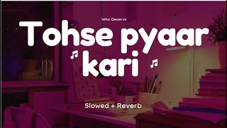 Tohse Pyaar Karke  Slowed  Reverb  Bhojpuri Lofi  WHO DESERVS [upl. by Arvy]