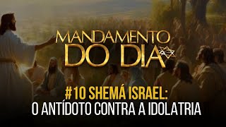 O ANTÍDOTO CONTRA A IDOLATRIA  Mandamento do Dia  10 SHEMÁ ISRAEL [upl. by Yrrap206]