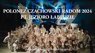 POLONEZ ARTYSTYCZNY CZACHOWSKI RADOM 2024 „JEZIORO ŁABĘDZIE” CHOREOGRAFIA KONCEPCJA MICHAŁ ANKIEWICZ [upl. by Lotsyrk334]