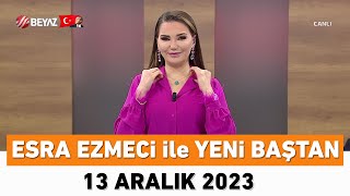 Esra Ezmeci ile Yeni Baştan 13 Aralık 2023 [upl. by Luana]