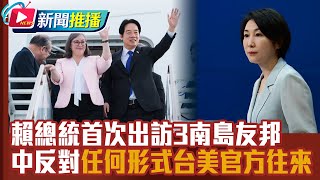 【國際線，出發！】賴總統首次出訪3南島友邦 中反對「任何形式台美官方往來」｜主持人 劉姿麟｜國際新聞推播｜ 20241130 CtsTw [upl. by Christmas5]