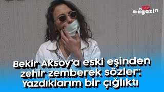 Bekir Aksoya eski eşinden zehir zemberek sözler Yazdıklarım bir çığlıktı [upl. by Inaleon601]