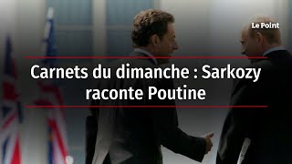 Carnets du dimanche  Sarkozy raconte Poutine [upl. by Lak303]