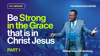 Be Strong in the Grace that is in Christ Jesus  Part 1  Bishop Isaac OtiBoateng [upl. by Angadreme]